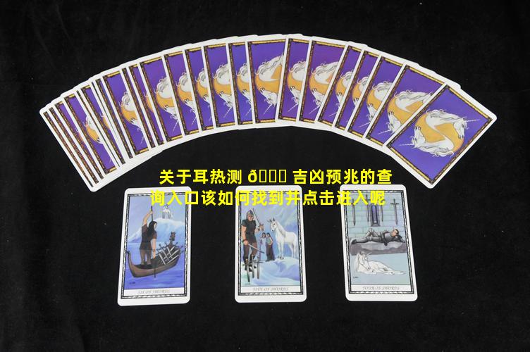 关于耳热测 💐 吉凶预兆的查询入口该如何找到并点击进入呢